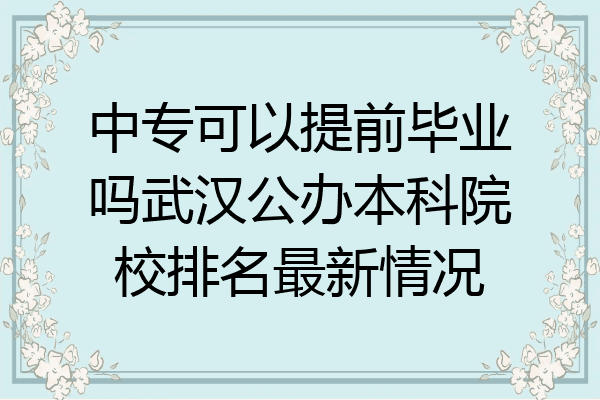 中专可以提前毕业吗武汉公办本科院校排名最新情况