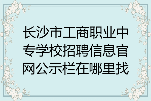 长沙市工商职业中专学校招聘信息官网公示栏在哪里找