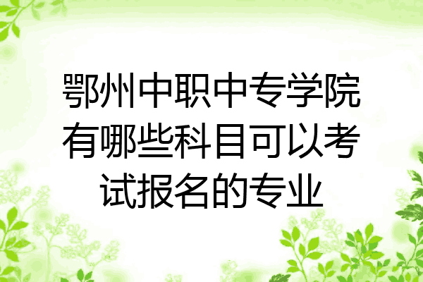 鄂州中职中专学院有哪些科目可以考试报名的专业