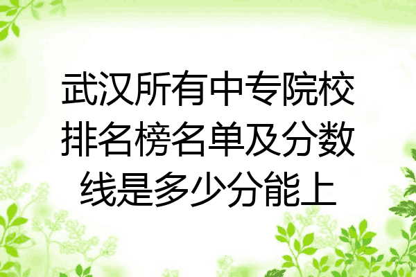 武汉所有中专院校排名榜名单及分数线是多少分能上