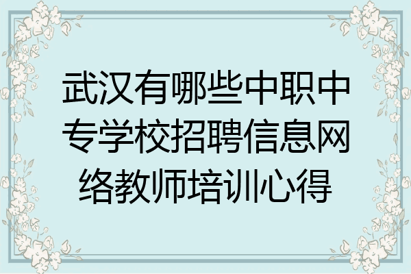 武汉有哪些中职中专学校招聘信息网络教师培训心得