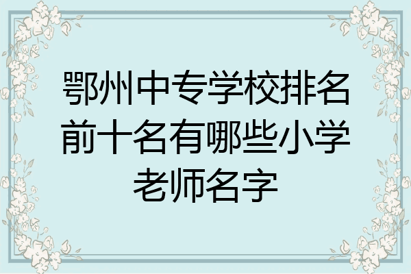 鄂州中专学校排名前十名有哪些小学老师名字