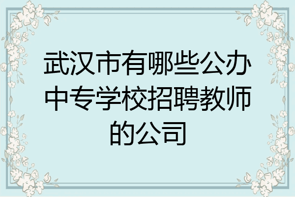 武汉市有哪些公办中专学校招聘教师的公司