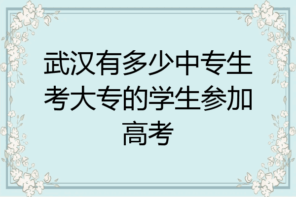 武汉有多少中专生考大专的学生参加高考