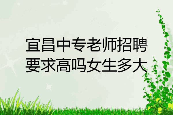 宜昌中专老师招聘要求高吗女生多大