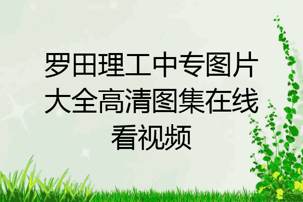 罗田理工中专图片大全高清图集在线看视频