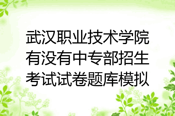 武汉职业技术学院有没有中专部招生考试试卷题库模拟
