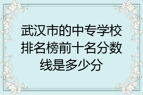 武汉市的中专学校排名榜前十名分数线是多少分