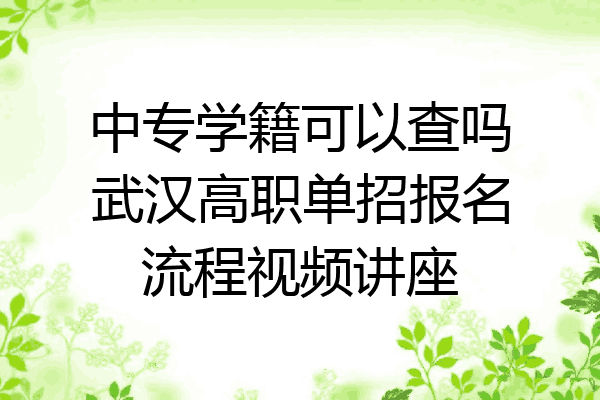中专学籍可以查吗武汉高职单招报名流程视频讲座
