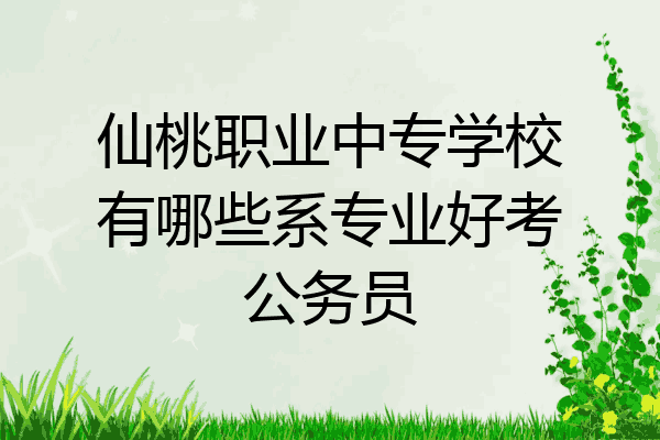 仙桃职业中专学校有哪些系专业好考公务员