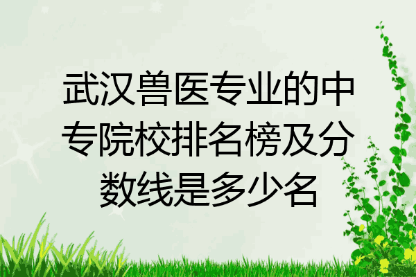 武汉兽医专业的中专院校排名榜及分数线是多少名