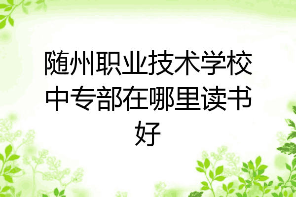 随州职业技术学校中专部在哪里读书好