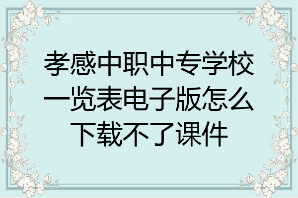 孝感中职中专学校一览表电子版怎么下载不了课件