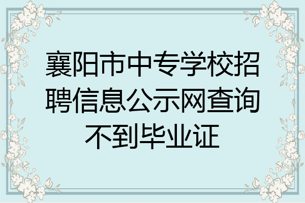襄阳市中专学校招聘信息公示网查询不到毕业证