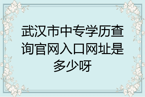 武汉市中专学历查询官网入口网址是多少呀