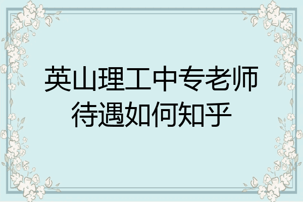 英山理工中专老师待遇如何知乎