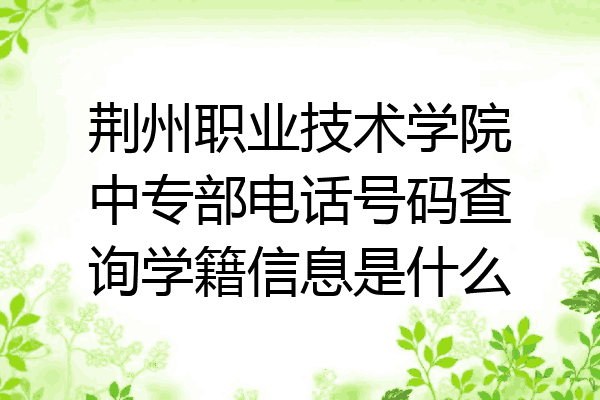 荆州职业技术学院中专部电话号码查询学籍信息是什么