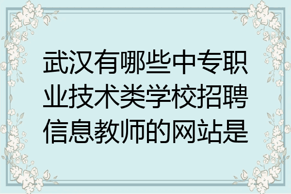 武汉有哪些中专职业技术类学校招聘信息教师的网站是