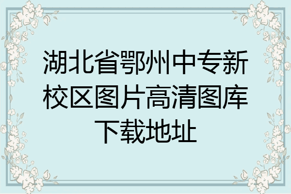 湖北省鄂州中专新校区图片高清图库下载地址