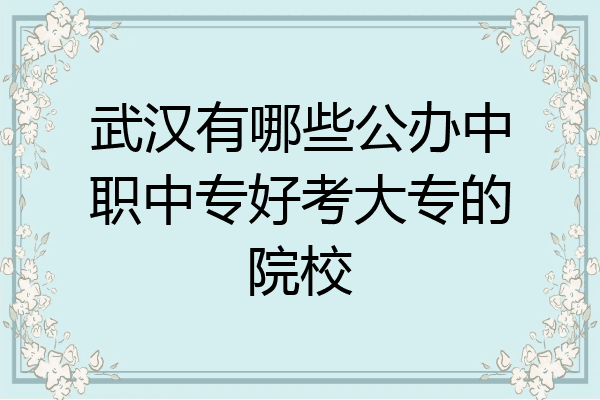 武汉有哪些公办中职中专好考大专的院校