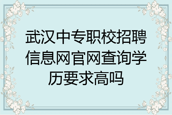 武汉中专职校招聘信息网官网查询学历要求高吗