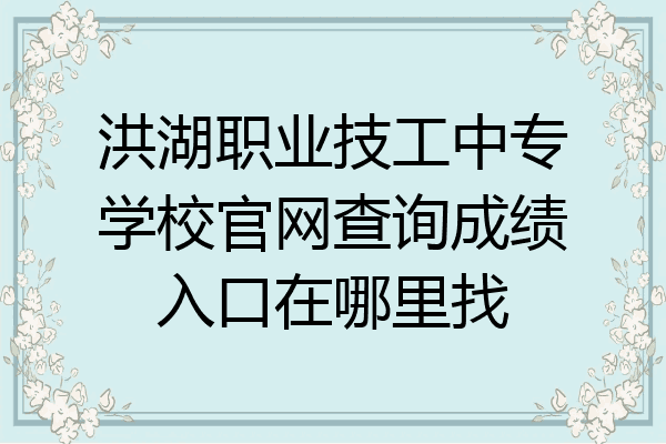 洪湖职业技工中专学校官网查询成绩入口在哪里找