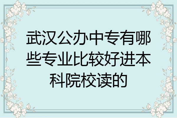 武汉公办中专有哪些专业比较好进本科院校读的