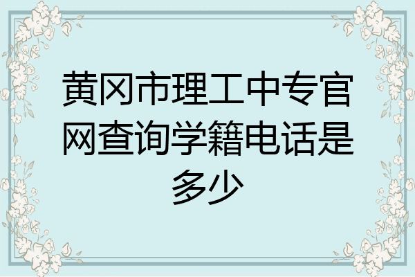黄冈市理工中专官网查询学籍电话是多少