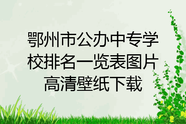 鄂州市公办中专学校排名一览表图片高清壁纸下载