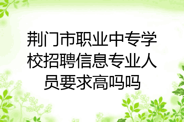 荆门市职业中专学校招聘信息专业人员要求高吗吗