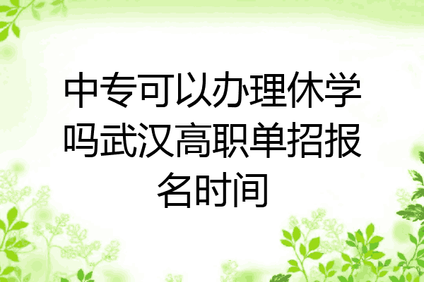 中专可以办理休学吗武汉高职单招报名时间