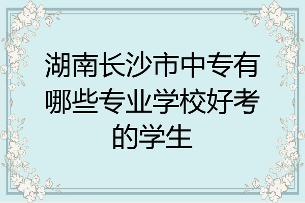湖南长沙市中专有哪些专业学校好考的学生