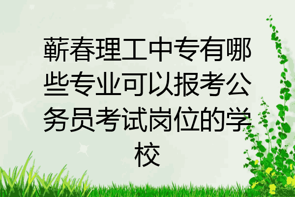 蕲春理工中专有哪些专业可以报考公务员考试岗位的学校