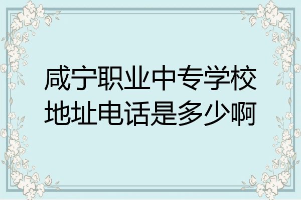 咸宁职业中专学校地址电话是多少啊