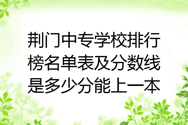 荆门中专学校排行榜名单表及分数线是多少分能上一本