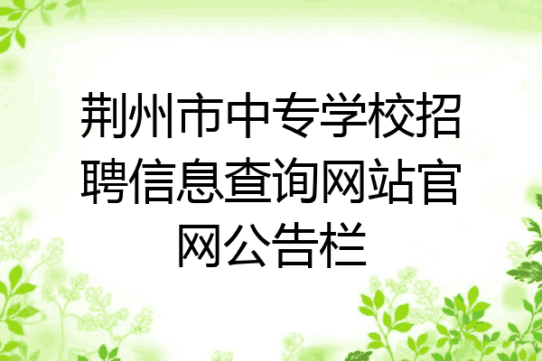 荆州市中专学校招聘信息查询网站官网公告栏