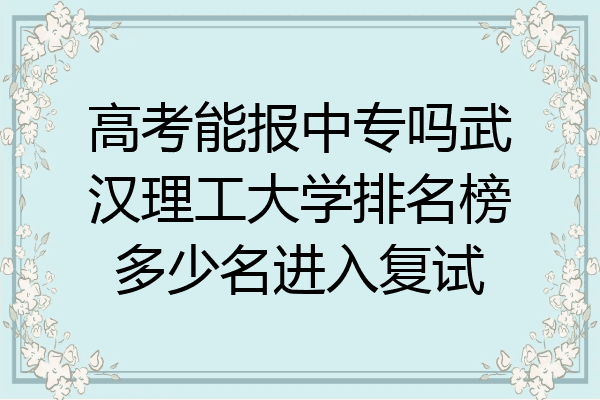 高考能报中专吗武汉理工大学排名榜多少名进入复试
