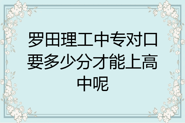 罗田理工中专对口要多少分才能上高中呢