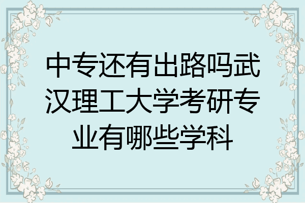 中专还有出路吗武汉理工大学考研专业有哪些学科
