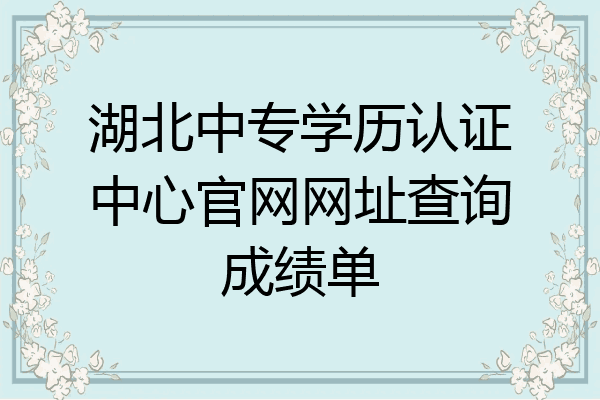 湖北中专学历认证中心官网网址查询成绩单