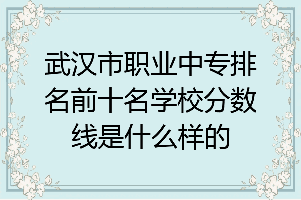 武汉市职业中专排名前十名学校分数线是什么样的