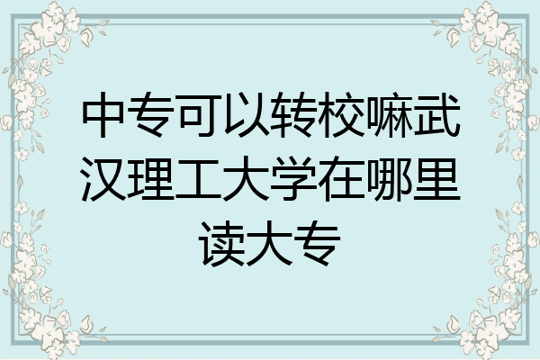 中专可以转校嘛武汉理工大学在哪里读大专