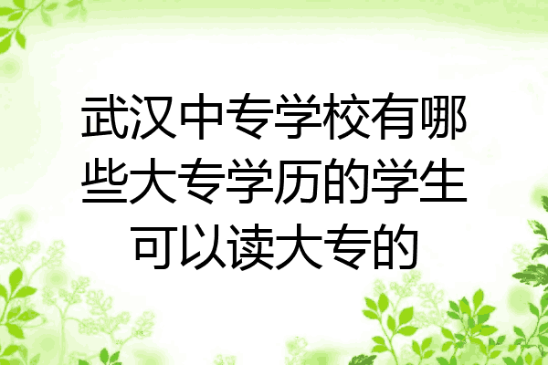 武汉中专学校有哪些大专学历的学生可以读大专的
