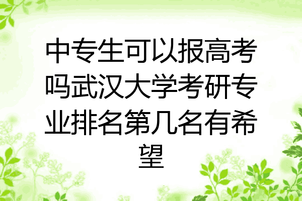 中专生可以报高考吗武汉大学考研专业排名第几名有希望