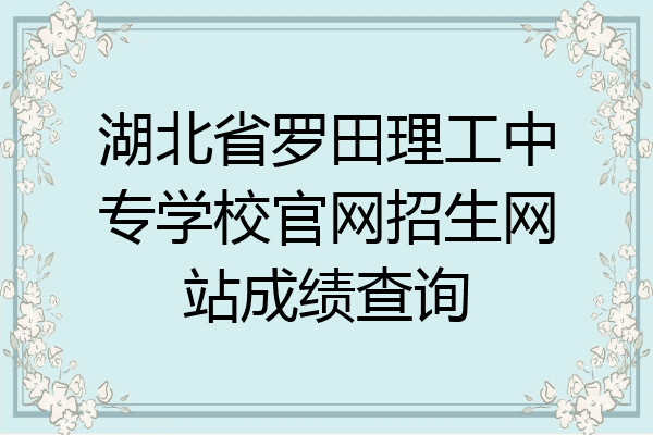 湖北省罗田理工中专学校官网招生网站成绩查询