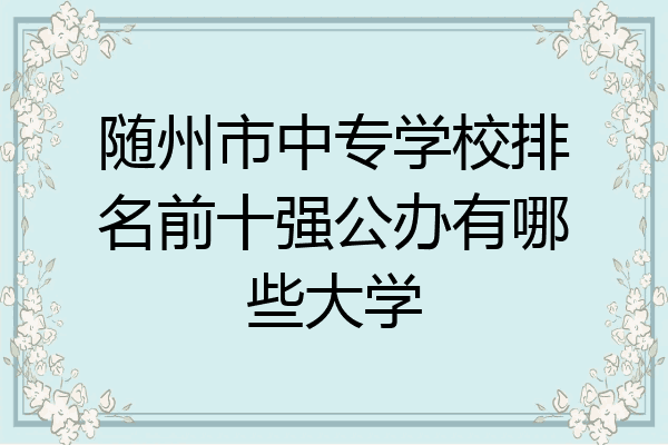 随州市中专学校排名前十强公办有哪些大学