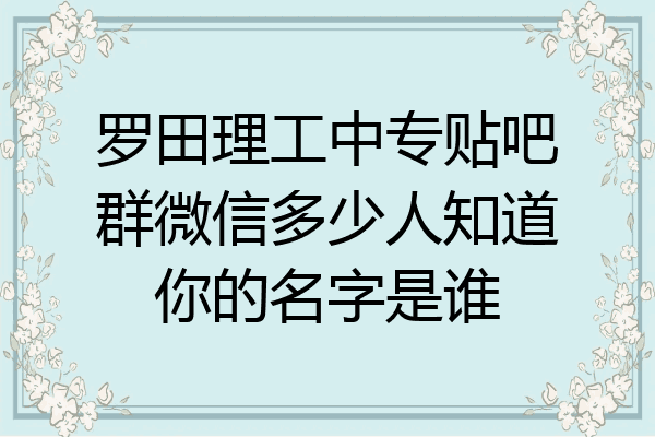 罗田理工中专贴吧群微信多少人知道你的名字是谁