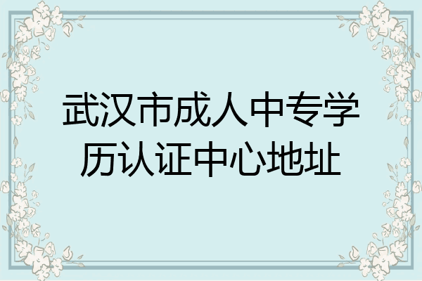 武汉市成人中专学历认证中心地址