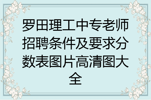 罗田理工中专老师招聘条件及要求分数表图片高清图大全