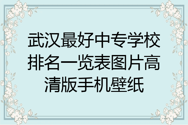 武汉最好中专学校排名一览表图片高清版手机壁纸